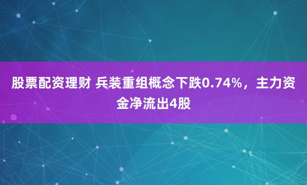 股票配资理财 兵装重组概念下跌0.74%，主力资金净流出4股