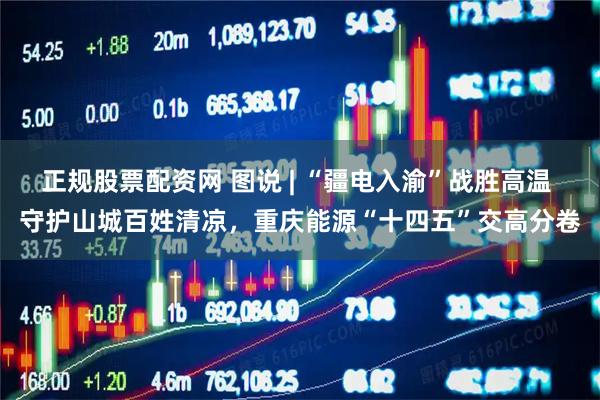 正规股票配资网 图说 | “疆电入渝”战胜高温 守护山城百姓清凉，重庆能源“十四五”交高分卷