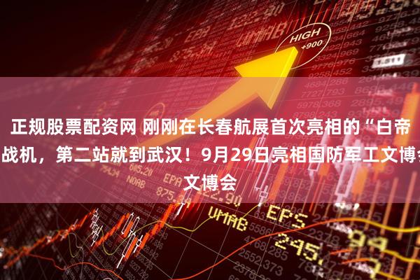 正规股票配资网 刚刚在长春航展首次亮相的“白帝”战机，第二站就到武汉！9月29日亮相国防军工文博会