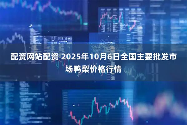 配资网站配资 2025年10月6日全国主要批发市场鸭梨价格行情