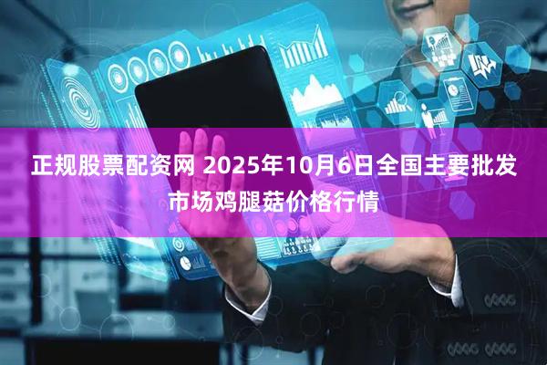 正规股票配资网 2025年10月6日全国主要批发市场鸡腿菇价格行情