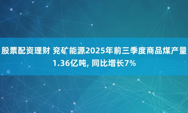股票配资理财 兖矿能源2025年前三季度商品煤产量1.36亿吨, 同比增长7%